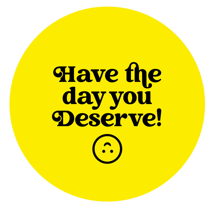 Have the day you Deserve Button
