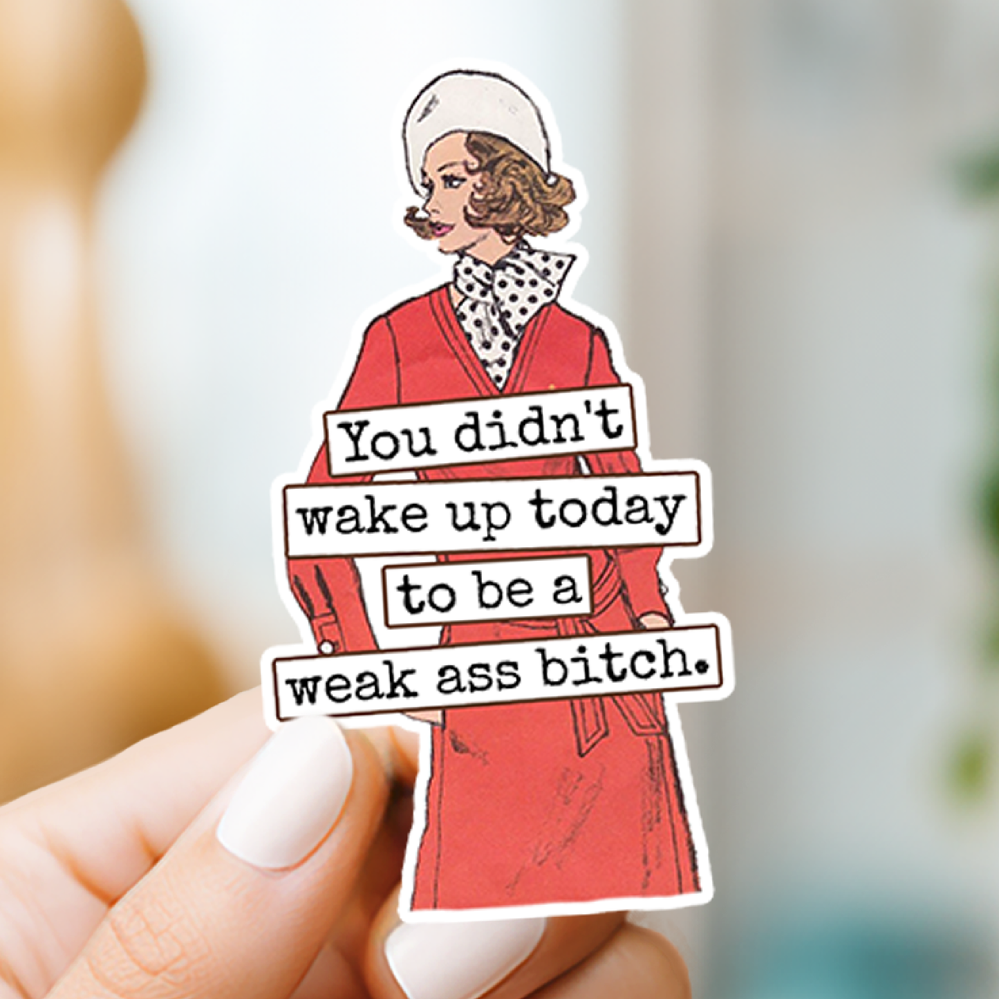 You Didn't Wake Up Today To Be A Weak Ass...Vinyl Sticker