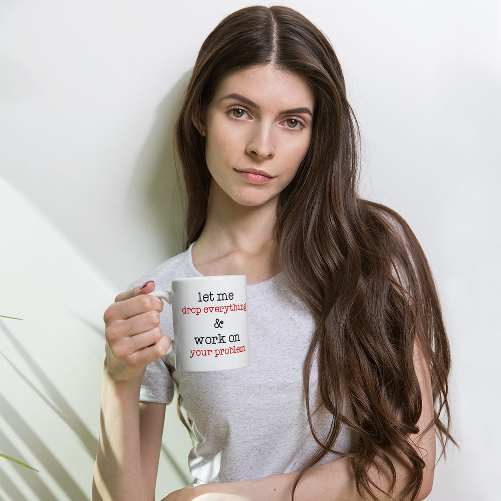 Let Me Drop Everything And Work On Your Problem Coffee Mug