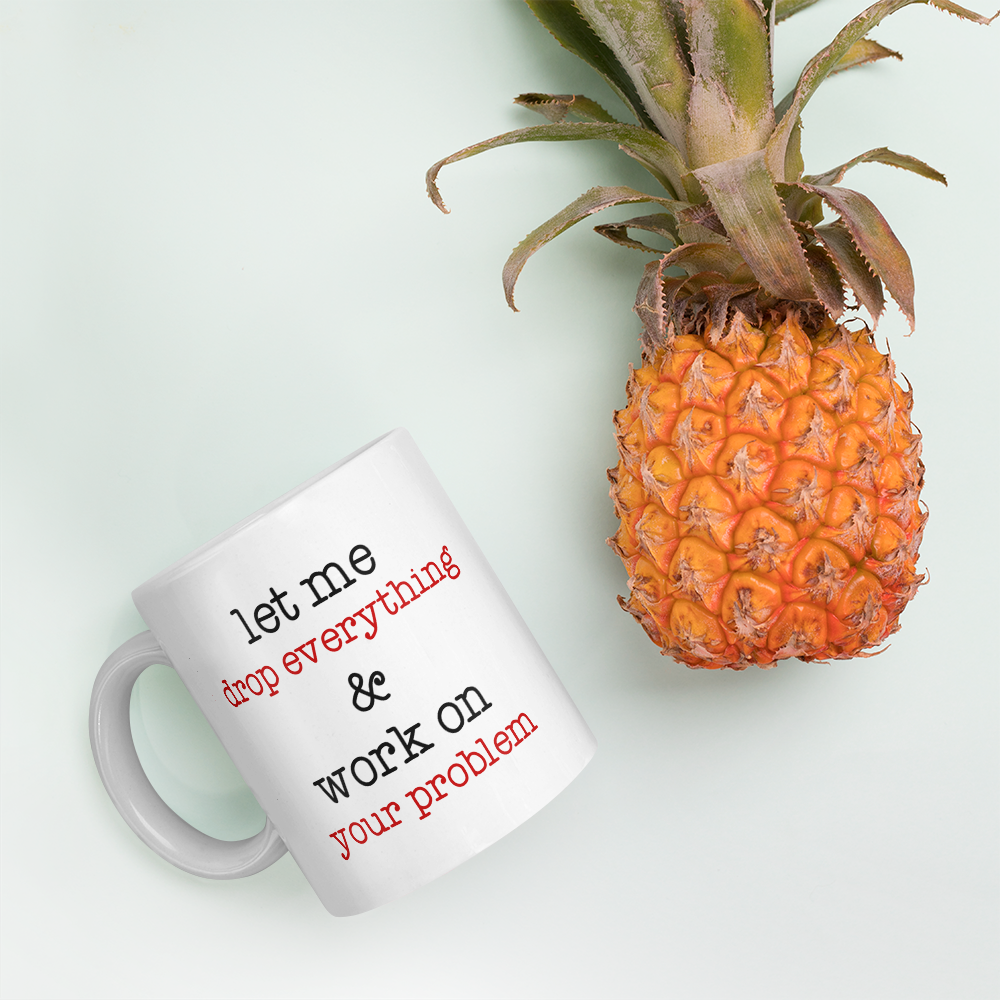 Let Me Drop Everything And Work On Your Problem Coffee Mug