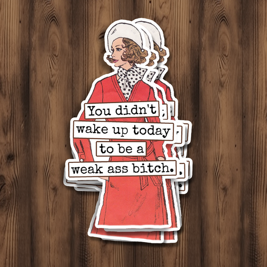 You Didn't Wake Up Today To Be A Weak Ass...Vinyl Sticker