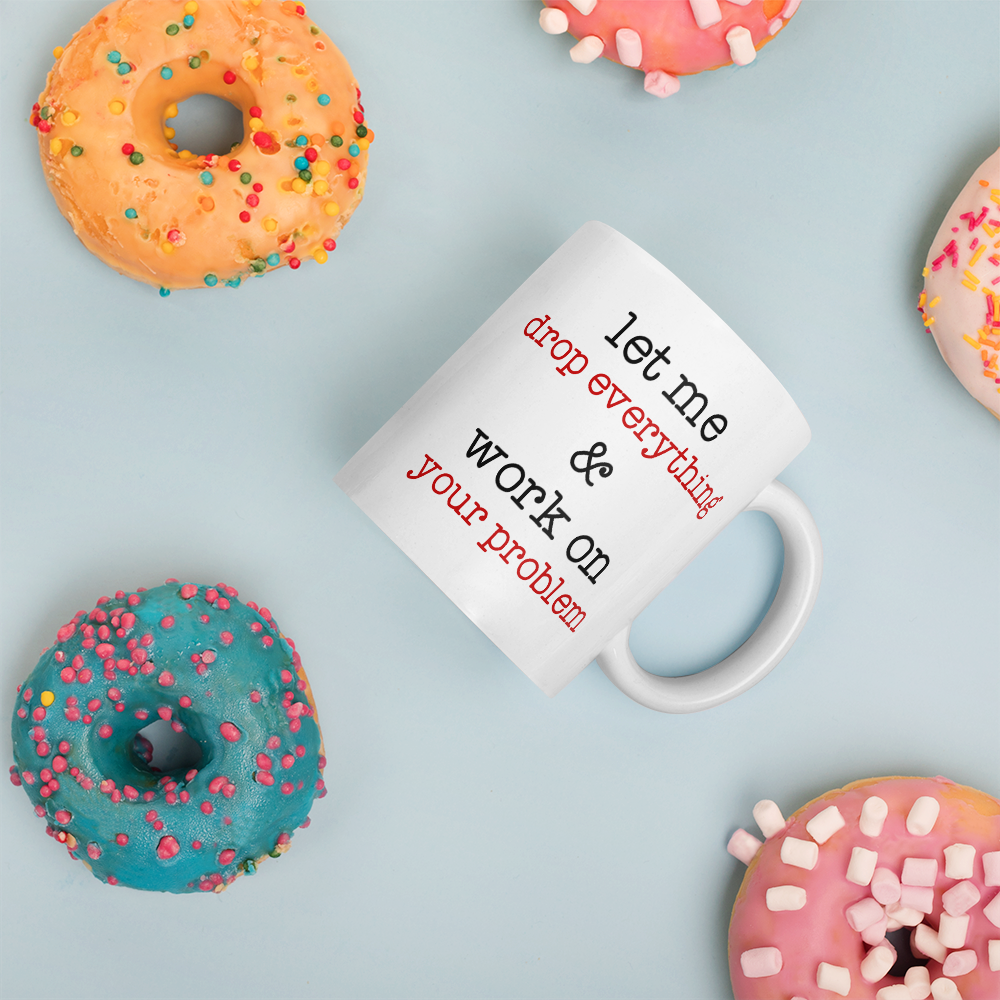 Let Me Drop Everything And Work On Your Problem Coffee Mug