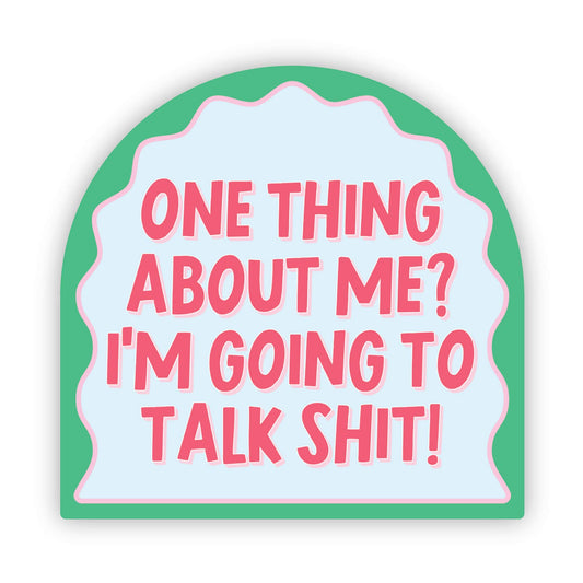 One Thing About ME? I'm Going to Talk Shit! Sticker - Funny - Cheeky - Adult - Sassy - Unfiltered - Sarcastic - Relatable - Snarky