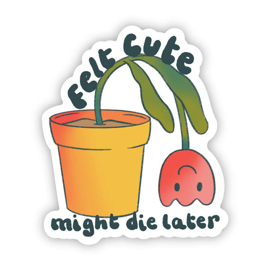 Felt Cute Might Die Later Sticker