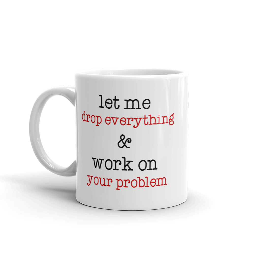 Let Me Drop Everything And Work On Your Problem Coffee Mug