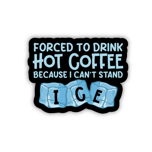 Forced to Drink Hot Coffee Because I Can't Stand ICE Sticker