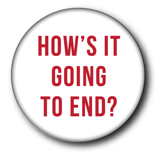 "How's it Going to End?" small button