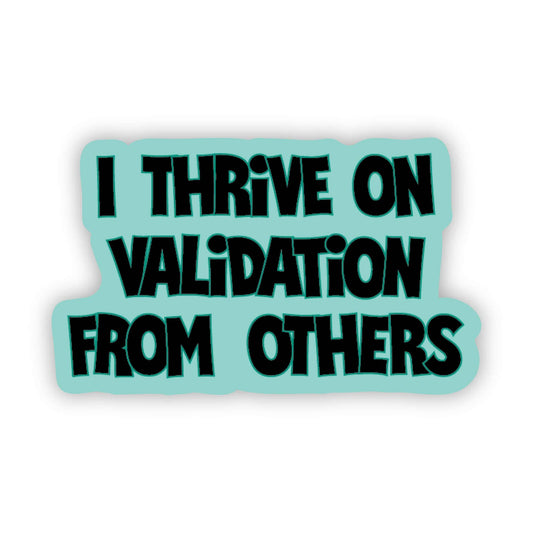 I Thrive on Validation from Others Sticker - Funny - Cheeky - Adult - Sassy - Unfiltered - Sarcastic - Relatable - Snarky