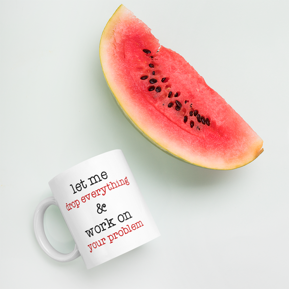 Let Me Drop Everything And Work On Your Problem Coffee Mug